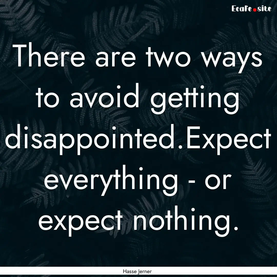 There are two ways to avoid getting disappointed.Expect.... : Quote by Hasse Jerner