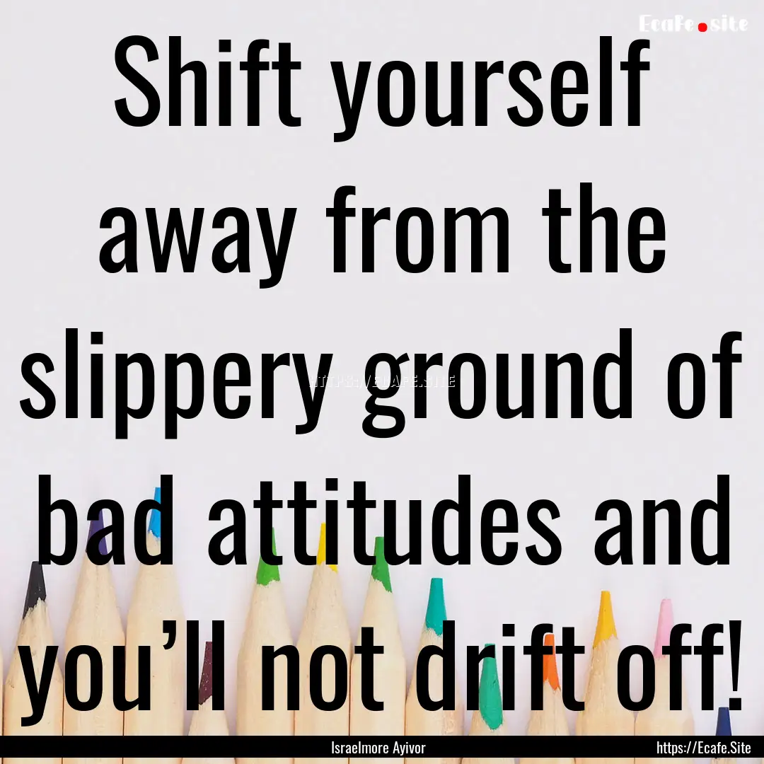 Shift yourself away from the slippery ground.... : Quote by Israelmore Ayivor