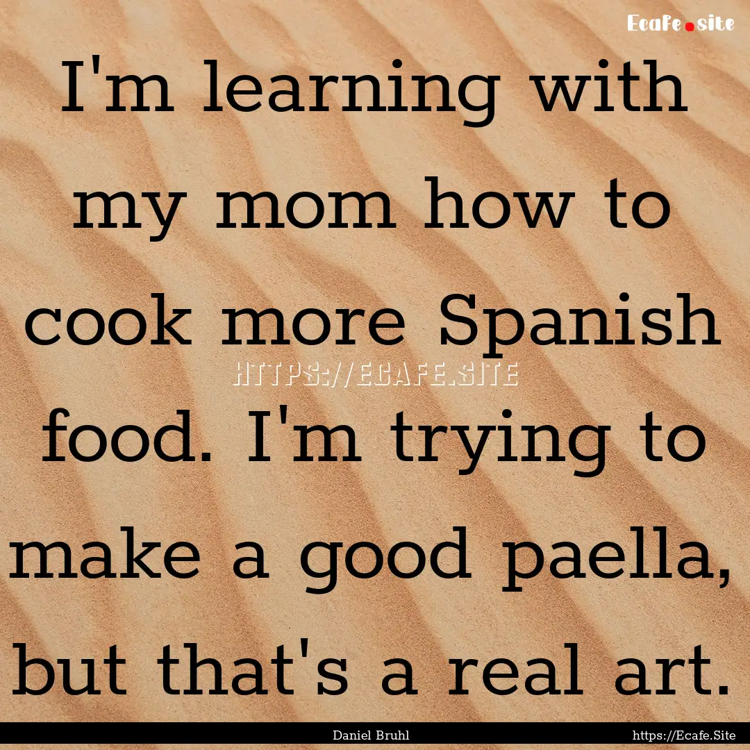 I'm learning with my mom how to cook more.... : Quote by Daniel Bruhl