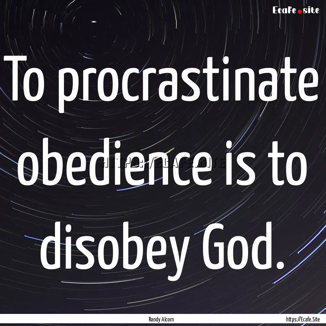 To procrastinate obedience is to disobey.... : Quote by Randy Alcorn