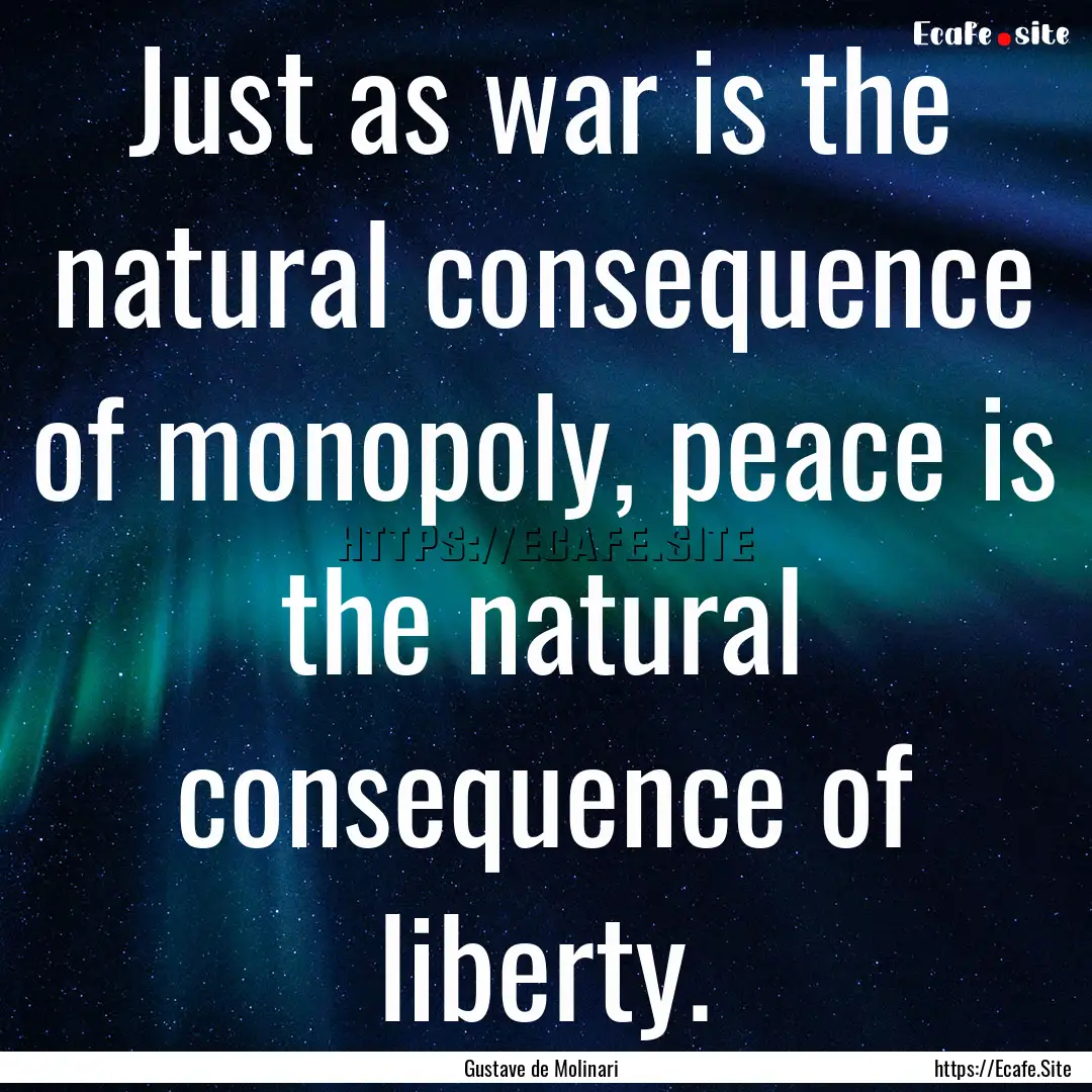 Just as war is the natural consequence of.... : Quote by Gustave de Molinari