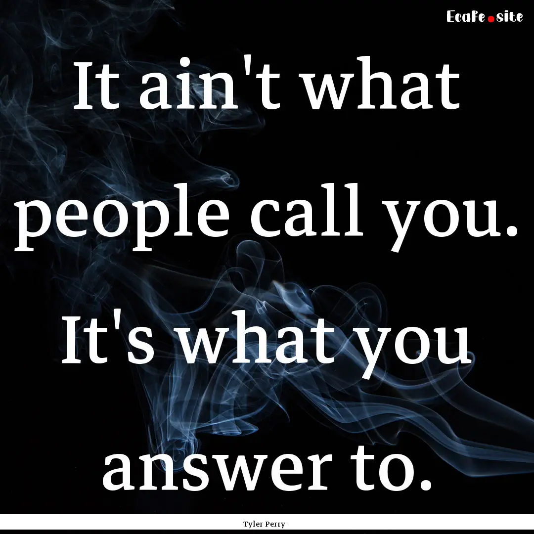 It ain't what people call you. It's what.... : Quote by Tyler Perry