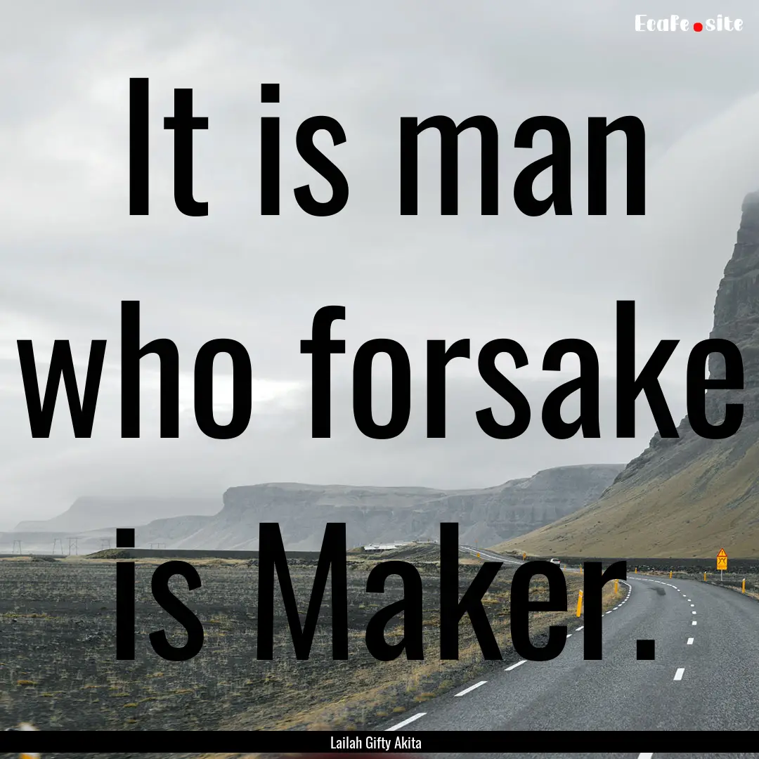 It is man who forsake is Maker. : Quote by Lailah Gifty Akita