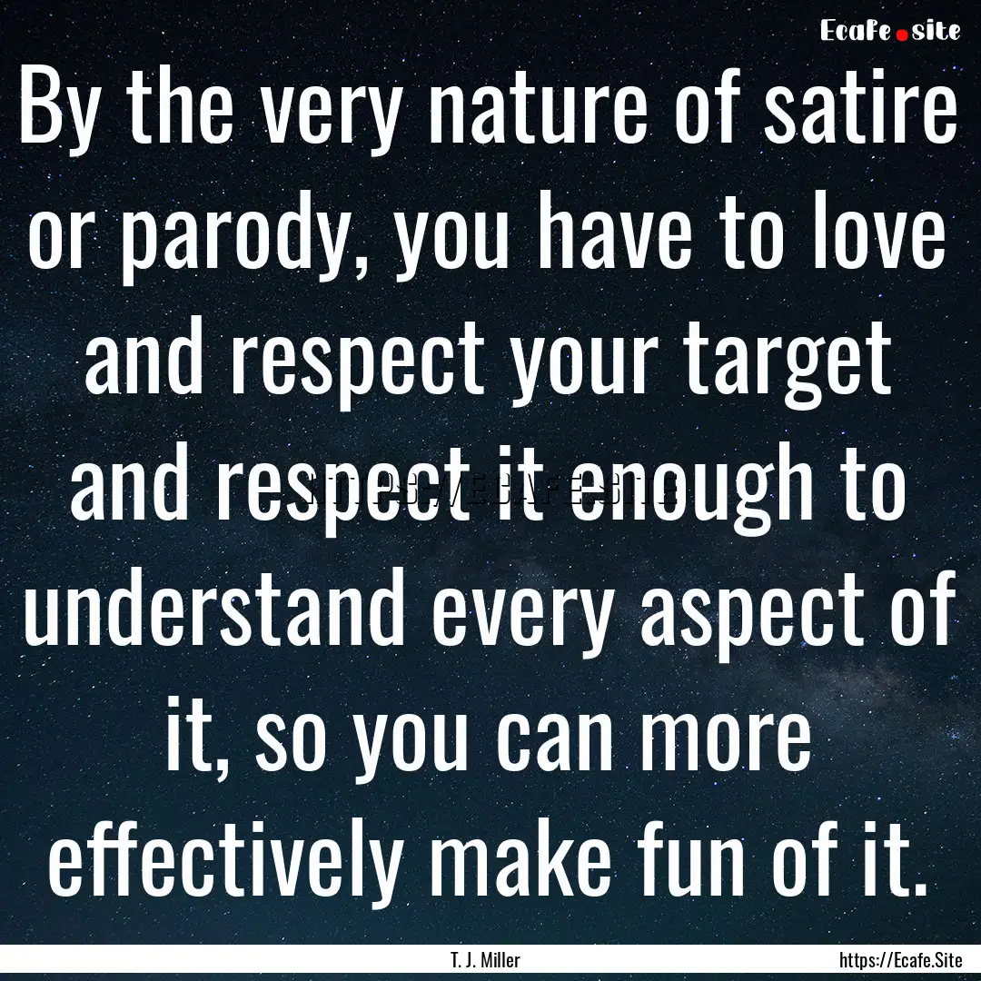 By the very nature of satire or parody, you.... : Quote by T. J. Miller