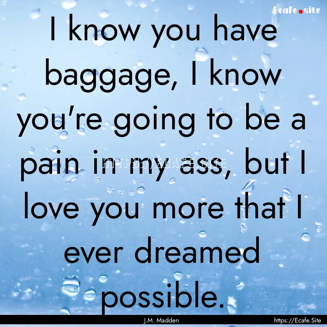 I know you have baggage, I know you're going.... : Quote by J.M. Madden