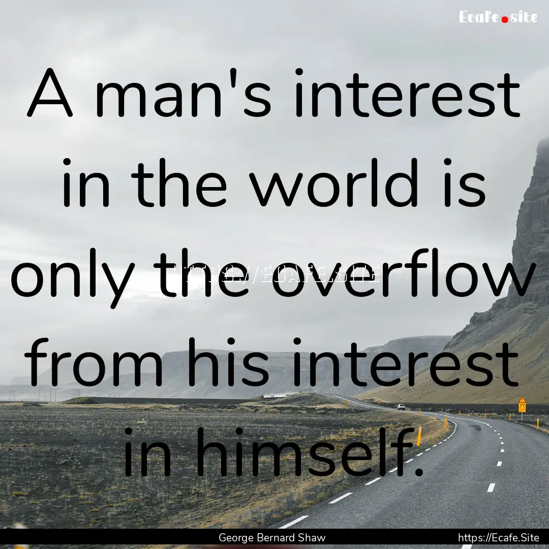 A man's interest in the world is only the.... : Quote by George Bernard Shaw