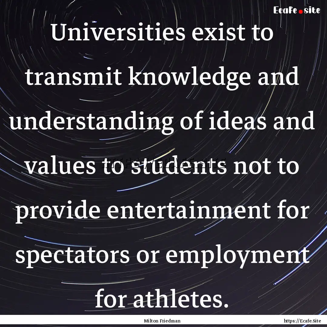 Universities exist to transmit knowledge.... : Quote by Milton Friedman