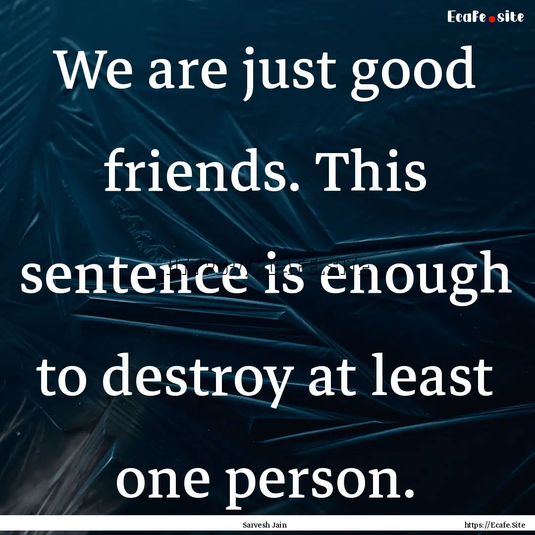 We are just good friends. This sentence is.... : Quote by Sarvesh Jain