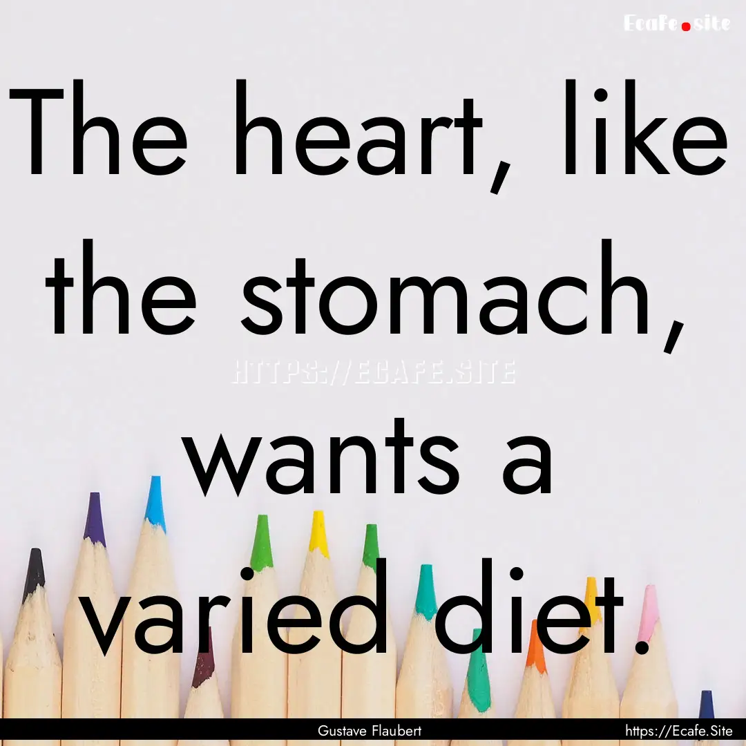 The heart, like the stomach, wants a varied.... : Quote by Gustave Flaubert