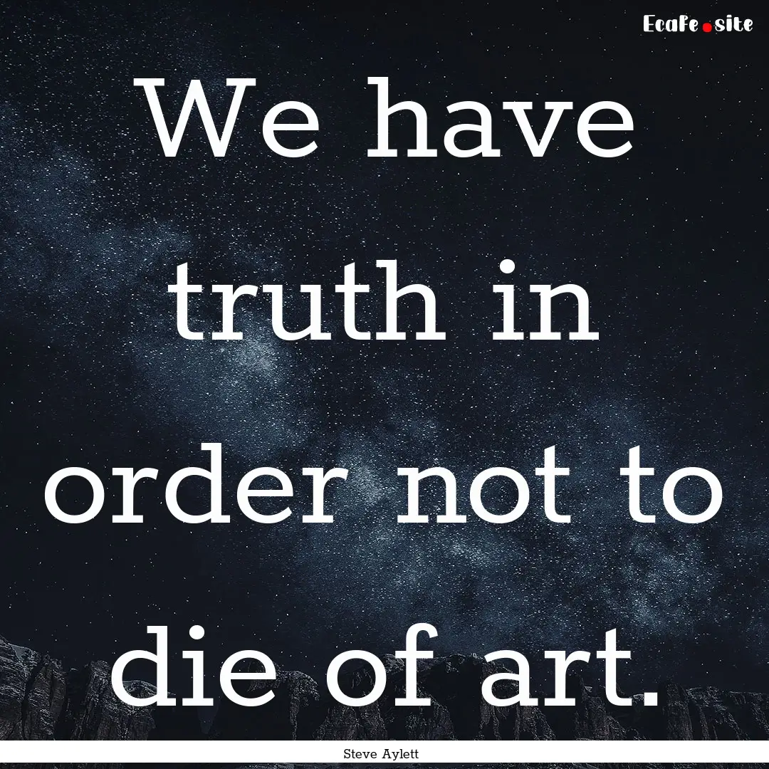 We have truth in order not to die of art..... : Quote by Steve Aylett