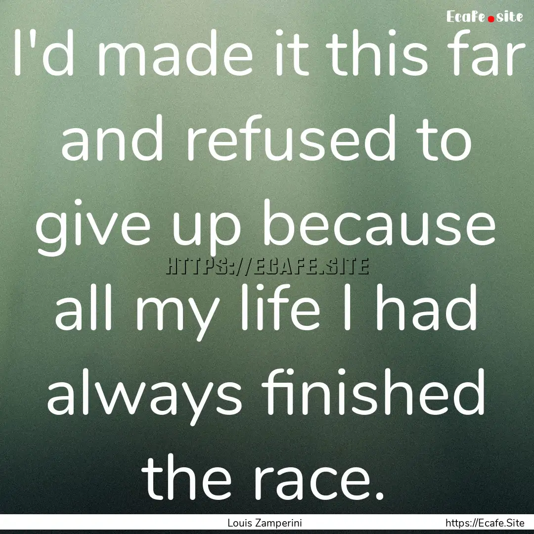 I'd made it this far and refused to give.... : Quote by Louis Zamperini