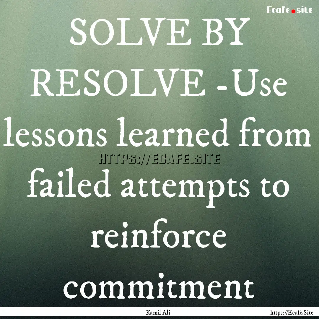 SOLVE BY RESOLVE -Use lessons learned from.... : Quote by Kamil Ali