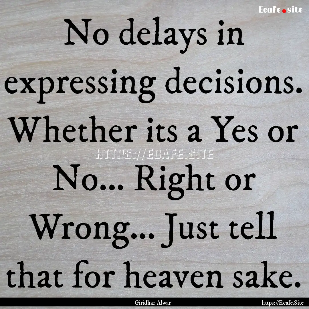 No delays in expressing decisions. Whether.... : Quote by Giridhar Alwar