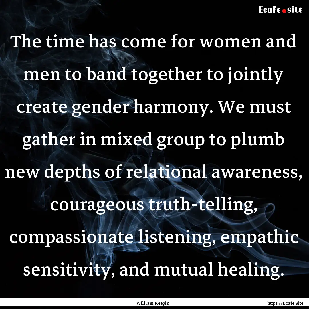 The time has come for women and men to band.... : Quote by William Keepin