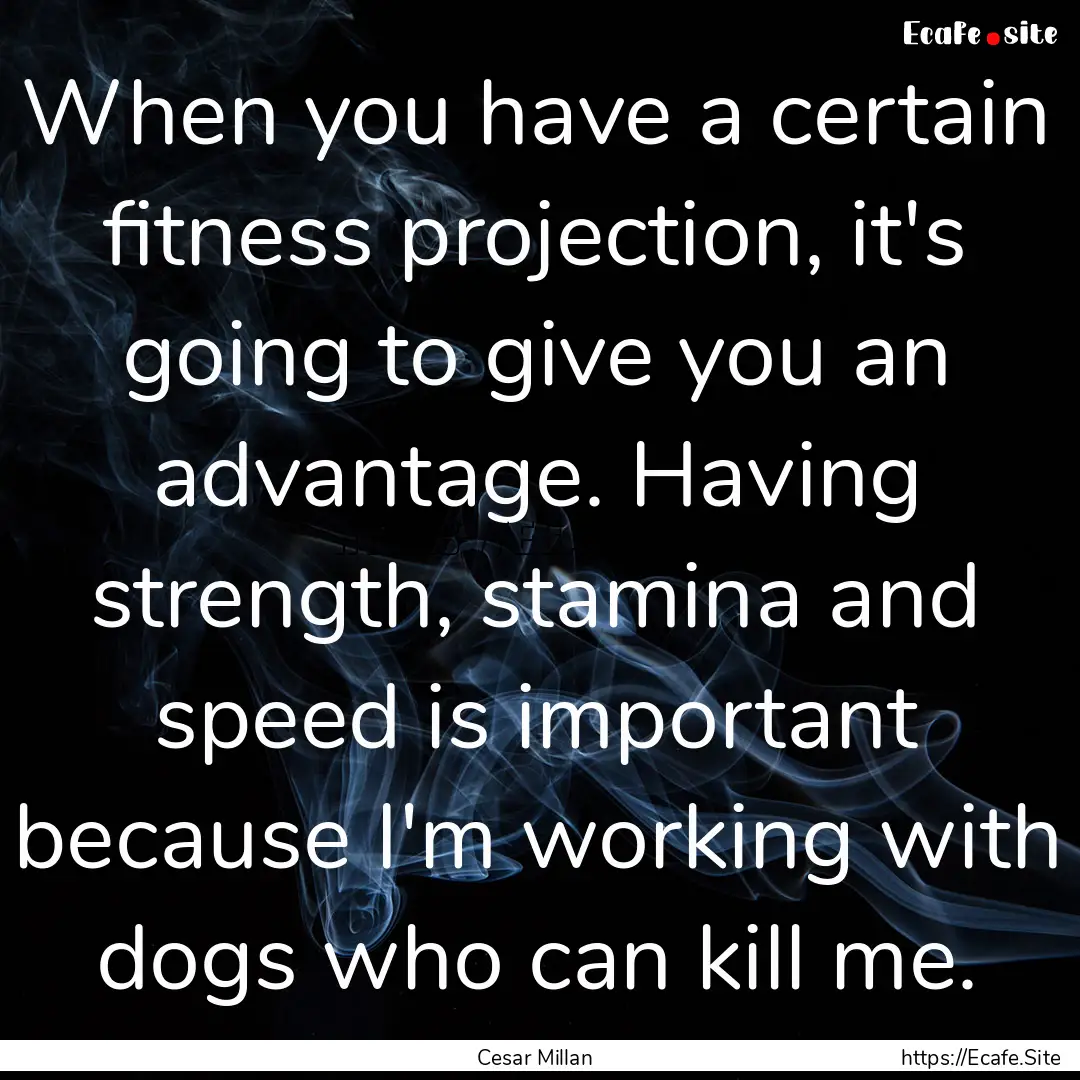 When you have a certain fitness projection,.... : Quote by Cesar Millan