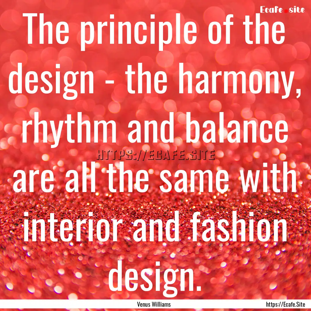 The principle of the design - the harmony,.... : Quote by Venus Williams