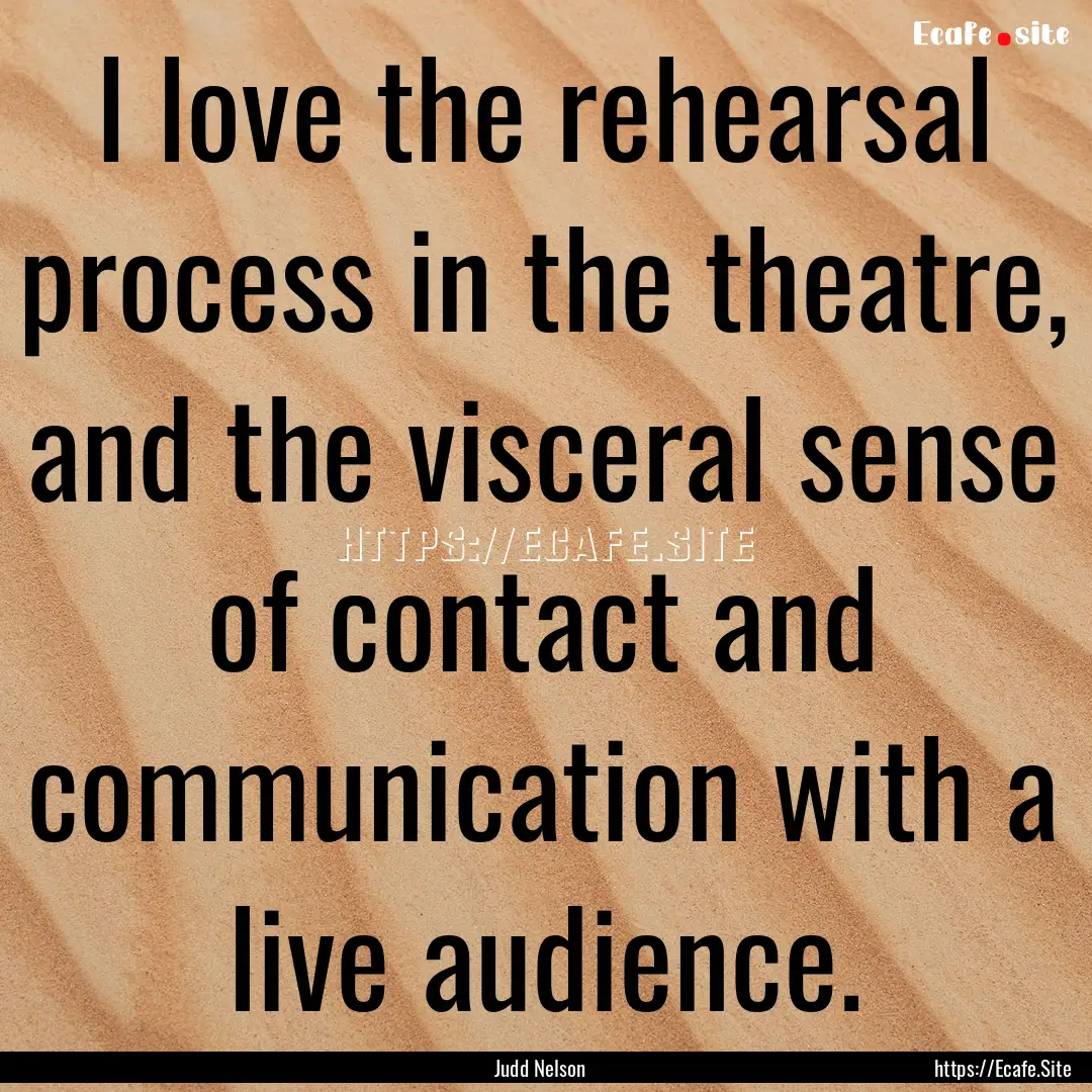 I love the rehearsal process in the theatre,.... : Quote by Judd Nelson