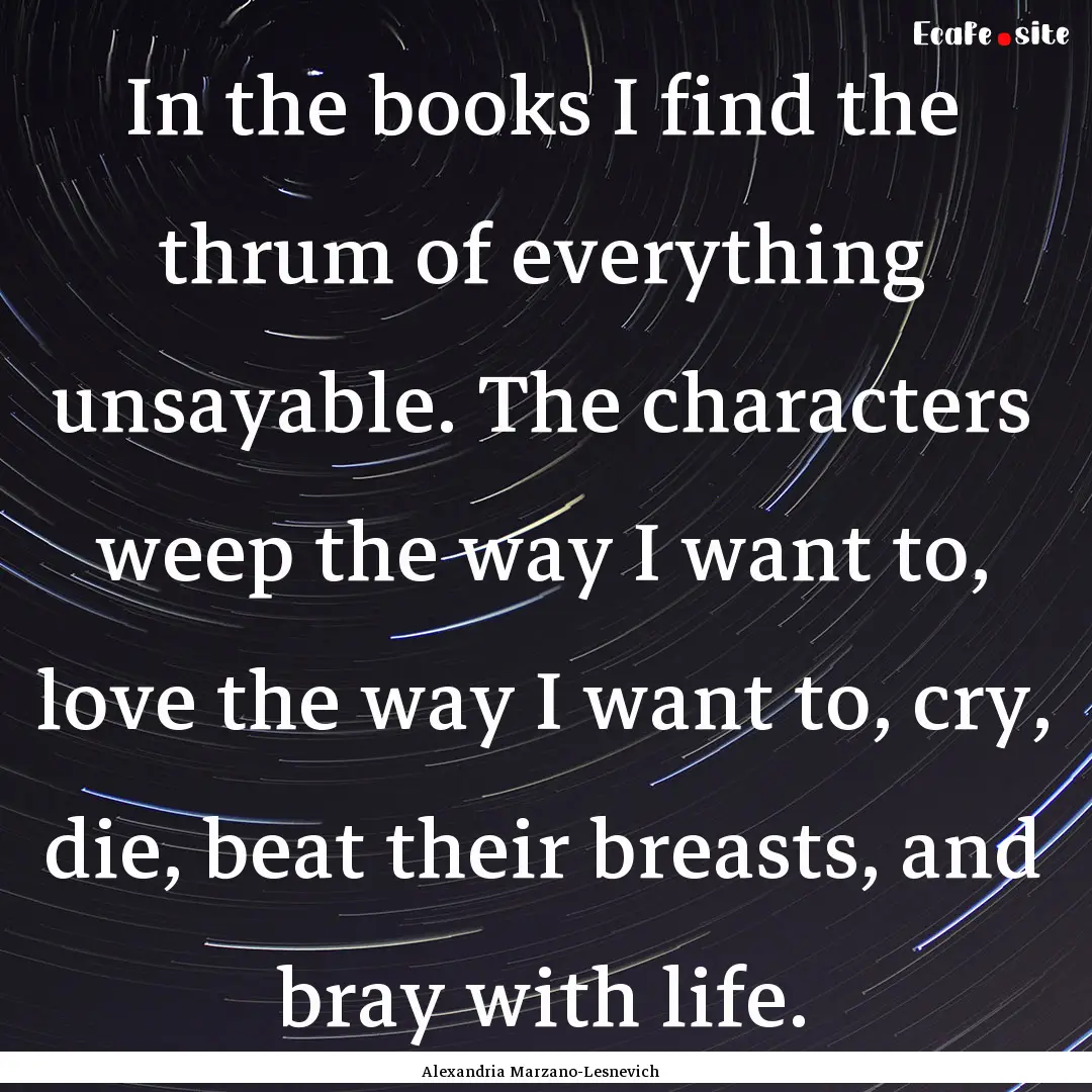 In the books I find the thrum of everything.... : Quote by Alexandria Marzano-Lesnevich