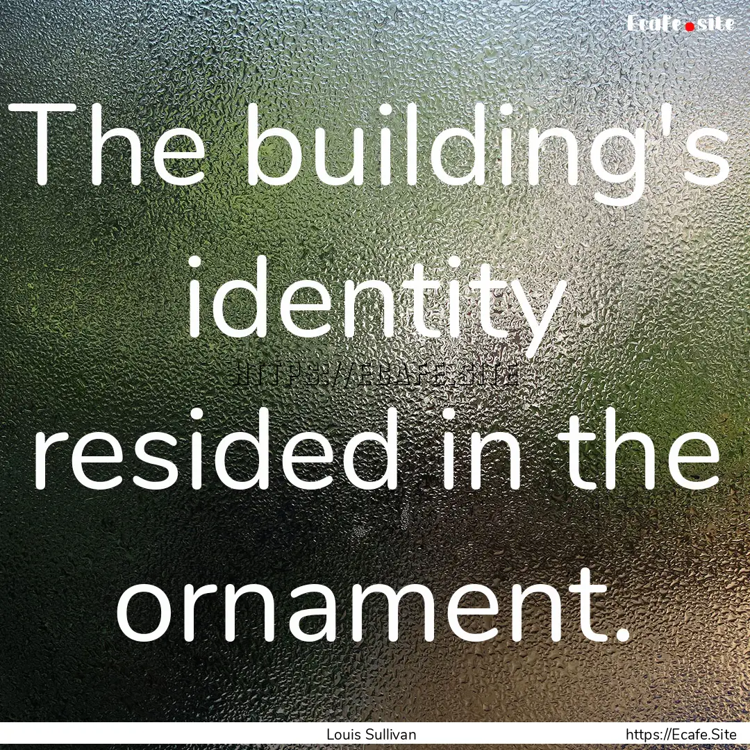 The building's identity resided in the ornament..... : Quote by Louis Sullivan