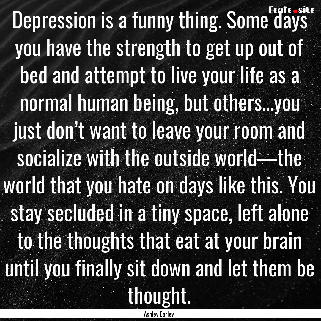 Depression is a funny thing. Some days you.... : Quote by Ashley Earley