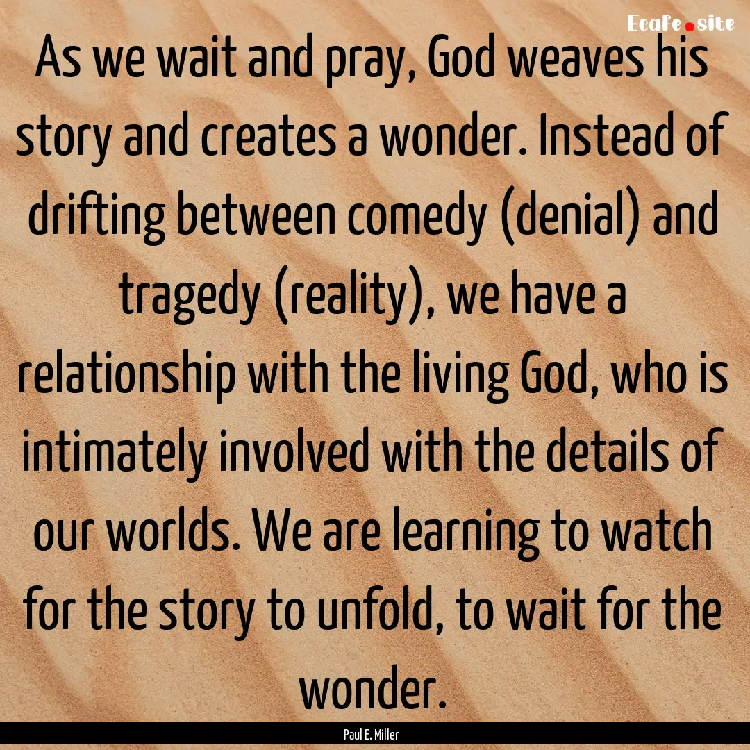 As we wait and pray, God weaves his story.... : Quote by Paul E. Miller