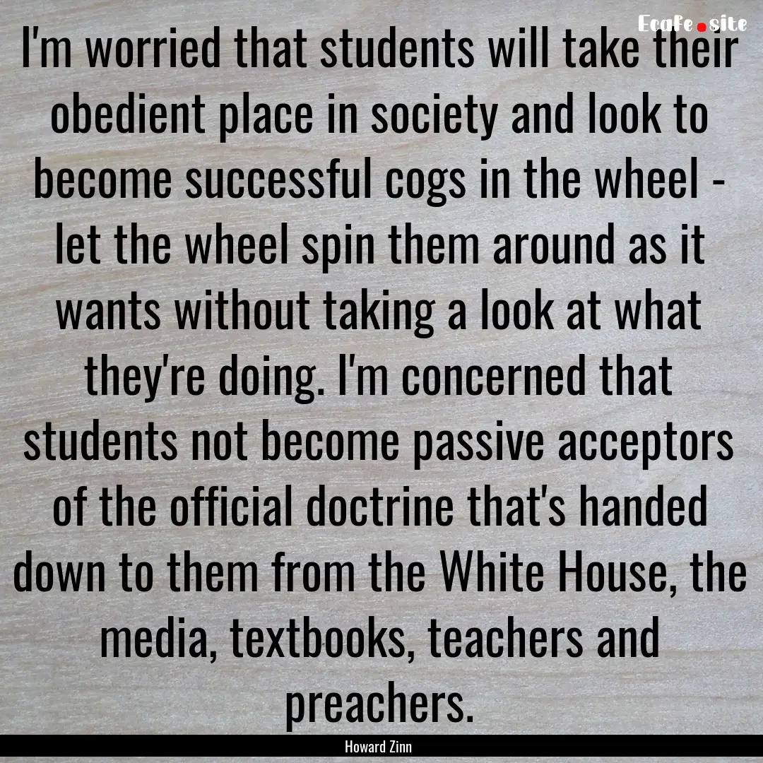 I'm worried that students will take their.... : Quote by Howard Zinn