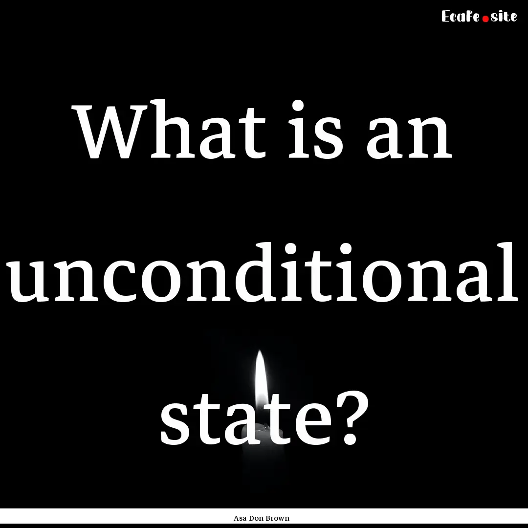 What is an unconditional state? : Quote by Asa Don Brown