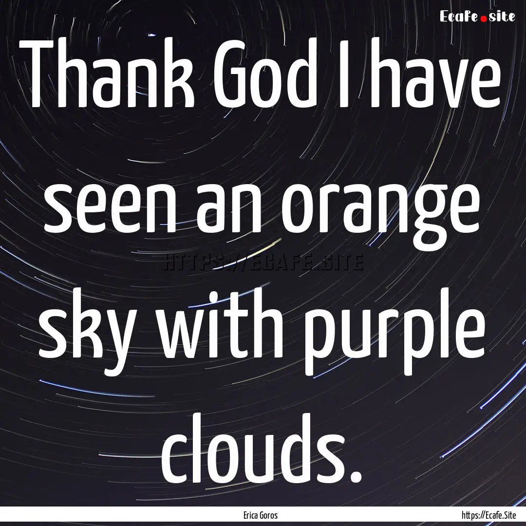 Thank God I have seen an orange sky with.... : Quote by Erica Goros