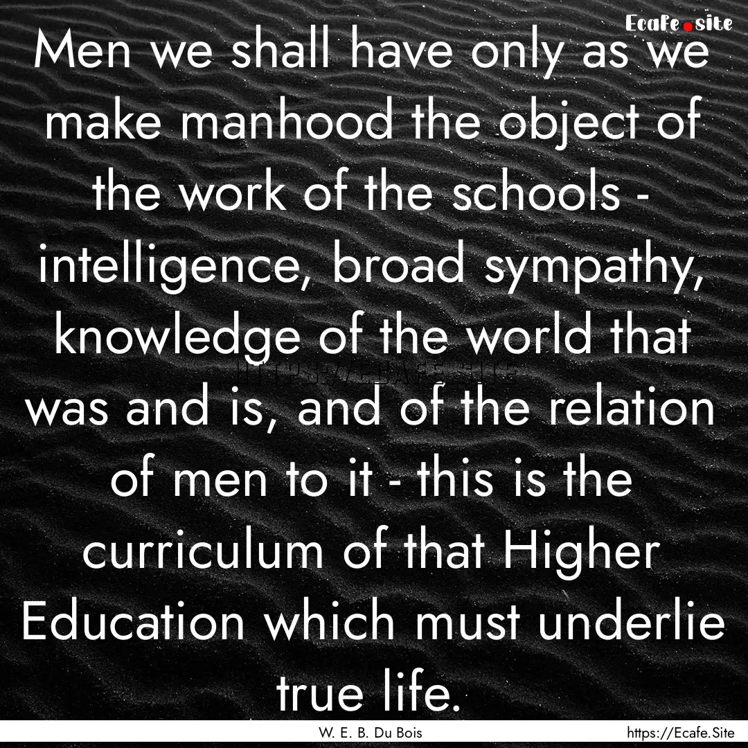 Men we shall have only as we make manhood.... : Quote by W. E. B. Du Bois