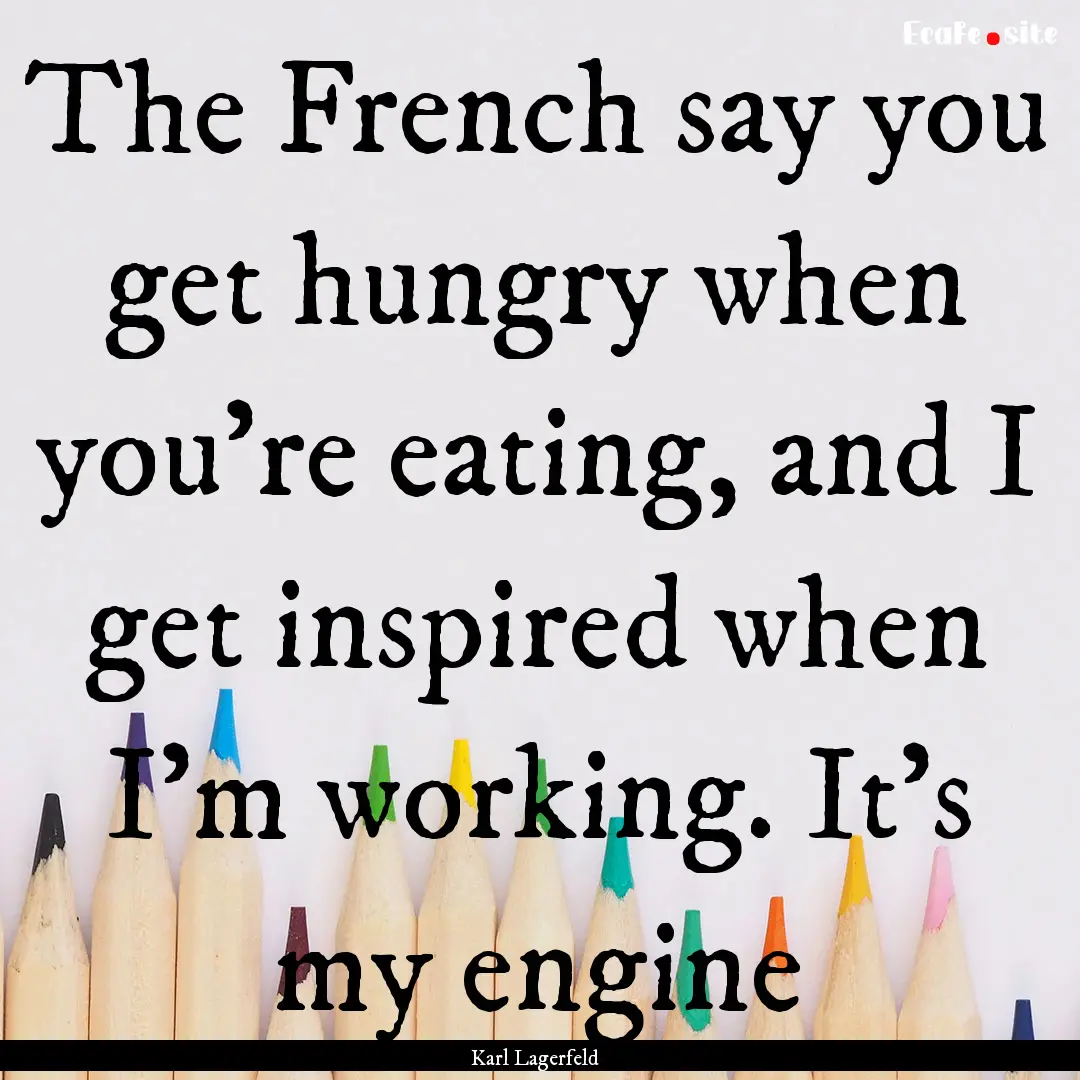 The French say you get hungry when you’re.... : Quote by Karl Lagerfeld