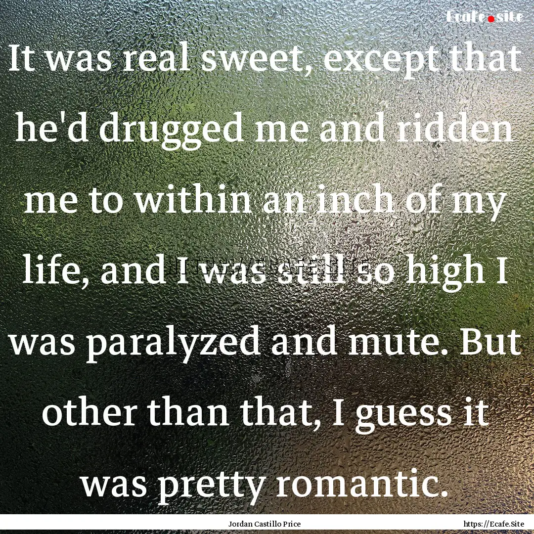 It was real sweet, except that he'd drugged.... : Quote by Jordan Castillo Price