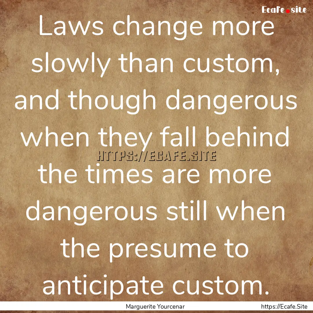 Laws change more slowly than custom, and.... : Quote by Marguerite Yourcenar