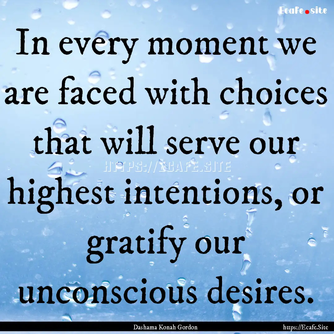 In every moment we are faced with choices.... : Quote by Dashama Konah Gordon