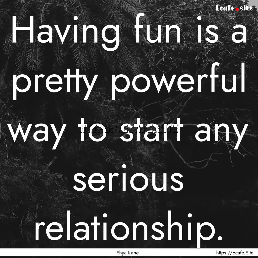 Having fun is a pretty powerful way to start.... : Quote by Shya Kane