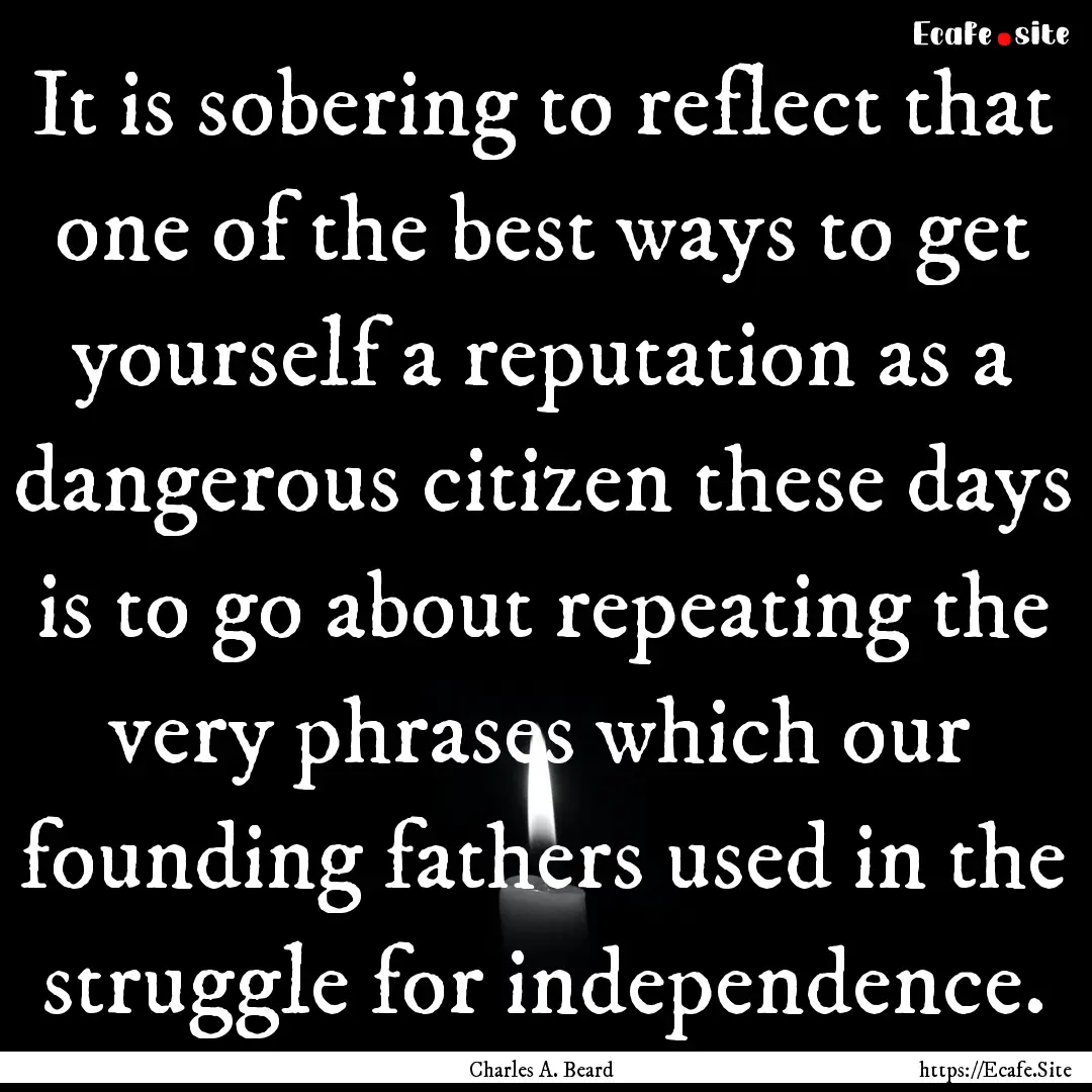 It is sobering to reflect that one of the.... : Quote by Charles A. Beard