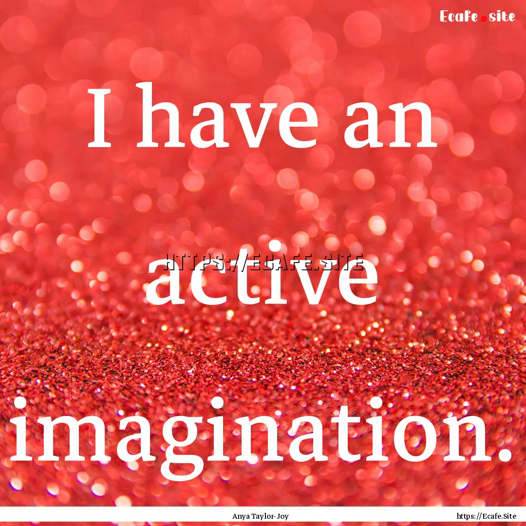 I have an active imagination. : Quote by Anya Taylor-Joy