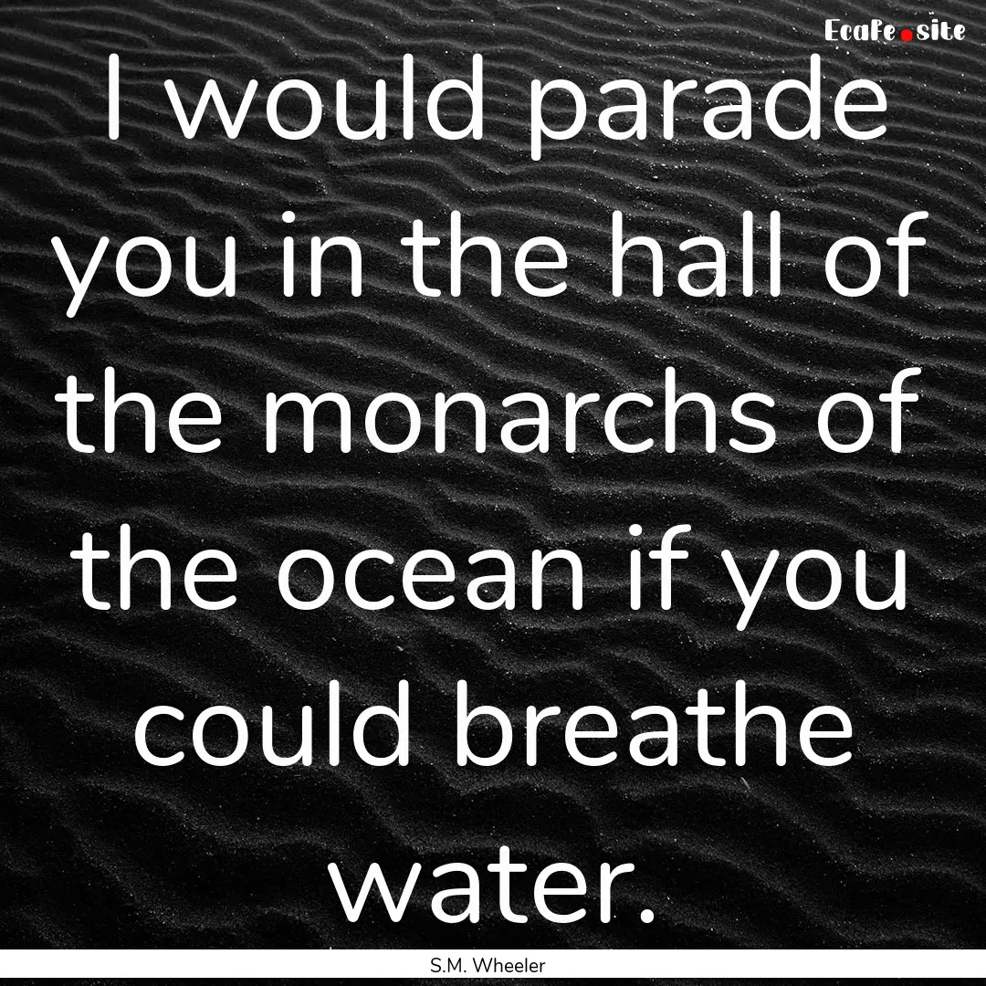 I would parade you in the hall of the monarchs.... : Quote by S.M. Wheeler