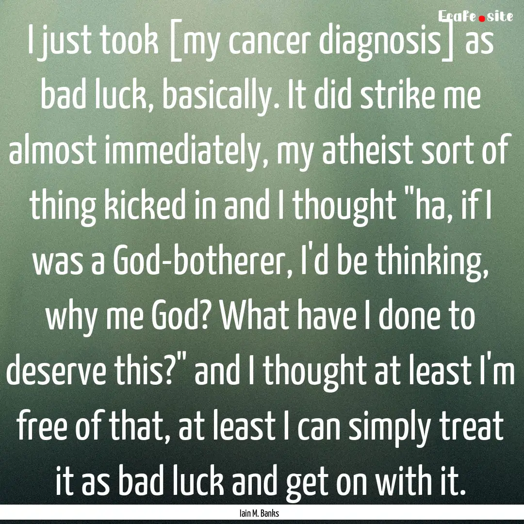 I just took [my cancer diagnosis] as bad.... : Quote by Iain M. Banks