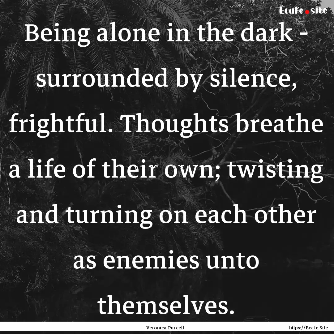 Being alone in the dark - surrounded by silence,.... : Quote by Veronica Purcell