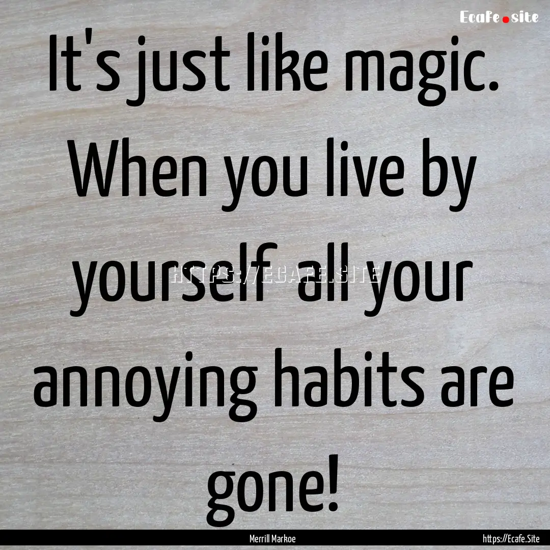 It's just like magic. When you live by yourself.... : Quote by Merrill Markoe