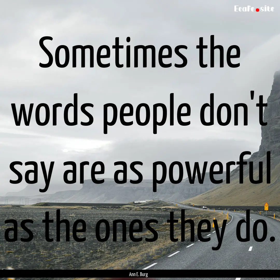 Sometimes the words people don't say are.... : Quote by Ann E. Burg