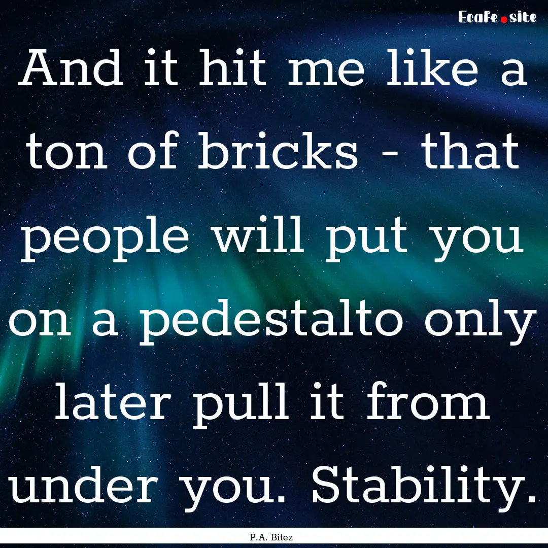 And it hit me like a ton of bricks - that.... : Quote by P.A. Bitez