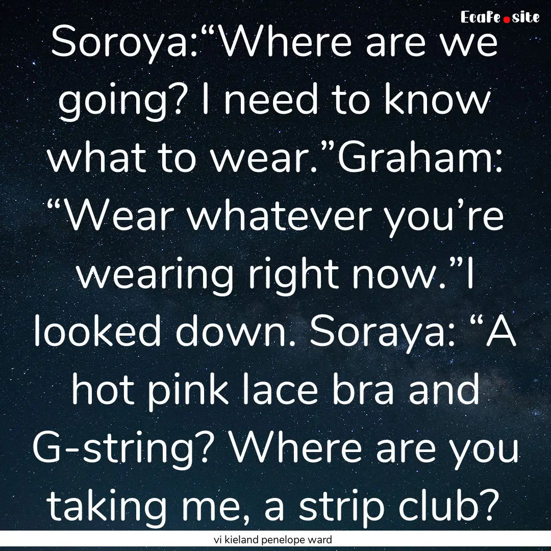 Soroya:“Where are we going? I need to know.... : Quote by vi kieland penelope ward