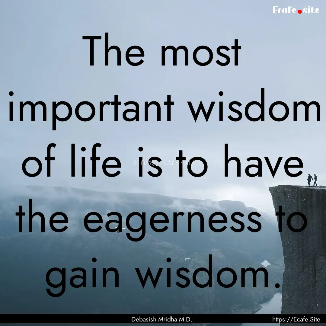 The most important wisdom of life is to have.... : Quote by Debasish Mridha M.D.