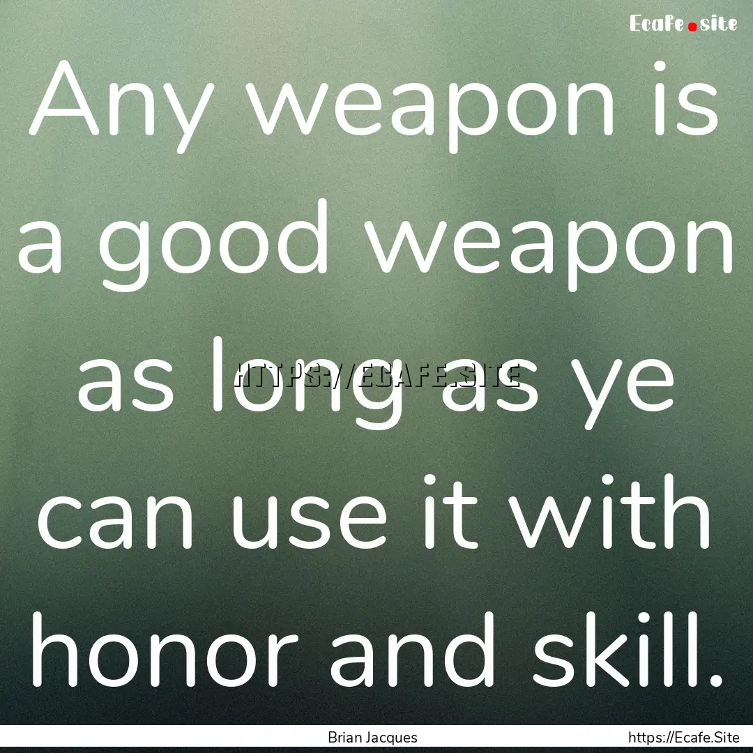 Any weapon is a good weapon as long as ye.... : Quote by Brian Jacques