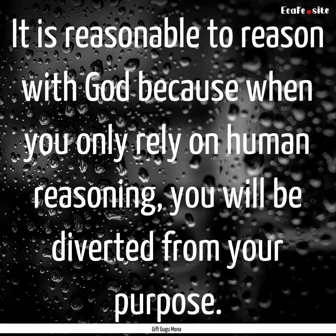 It is reasonable to reason with God because.... : Quote by Gift Gugu Mona