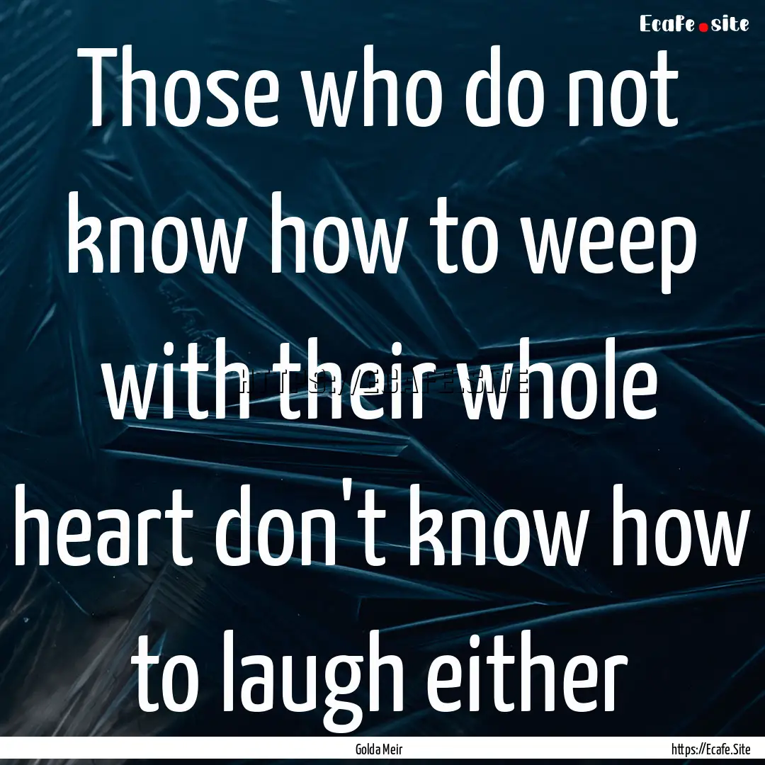 Those who do not know how to weep with their.... : Quote by Golda Meir