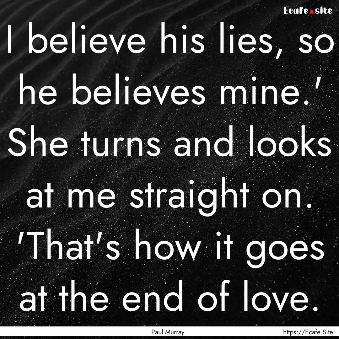 I believe his lies, so he believes mine.'.... : Quote by Paul Murray