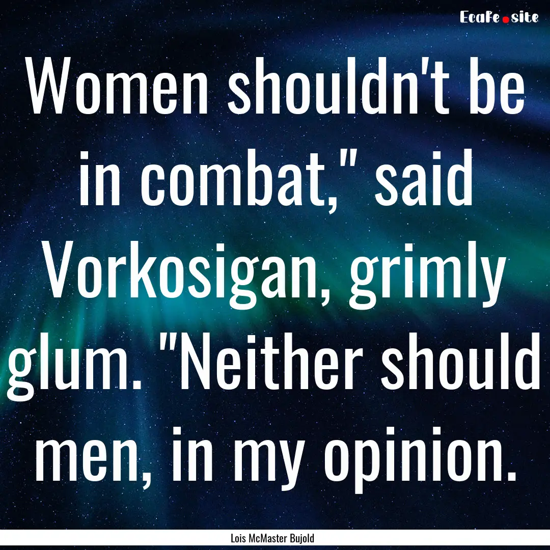 Women shouldn't be in combat,