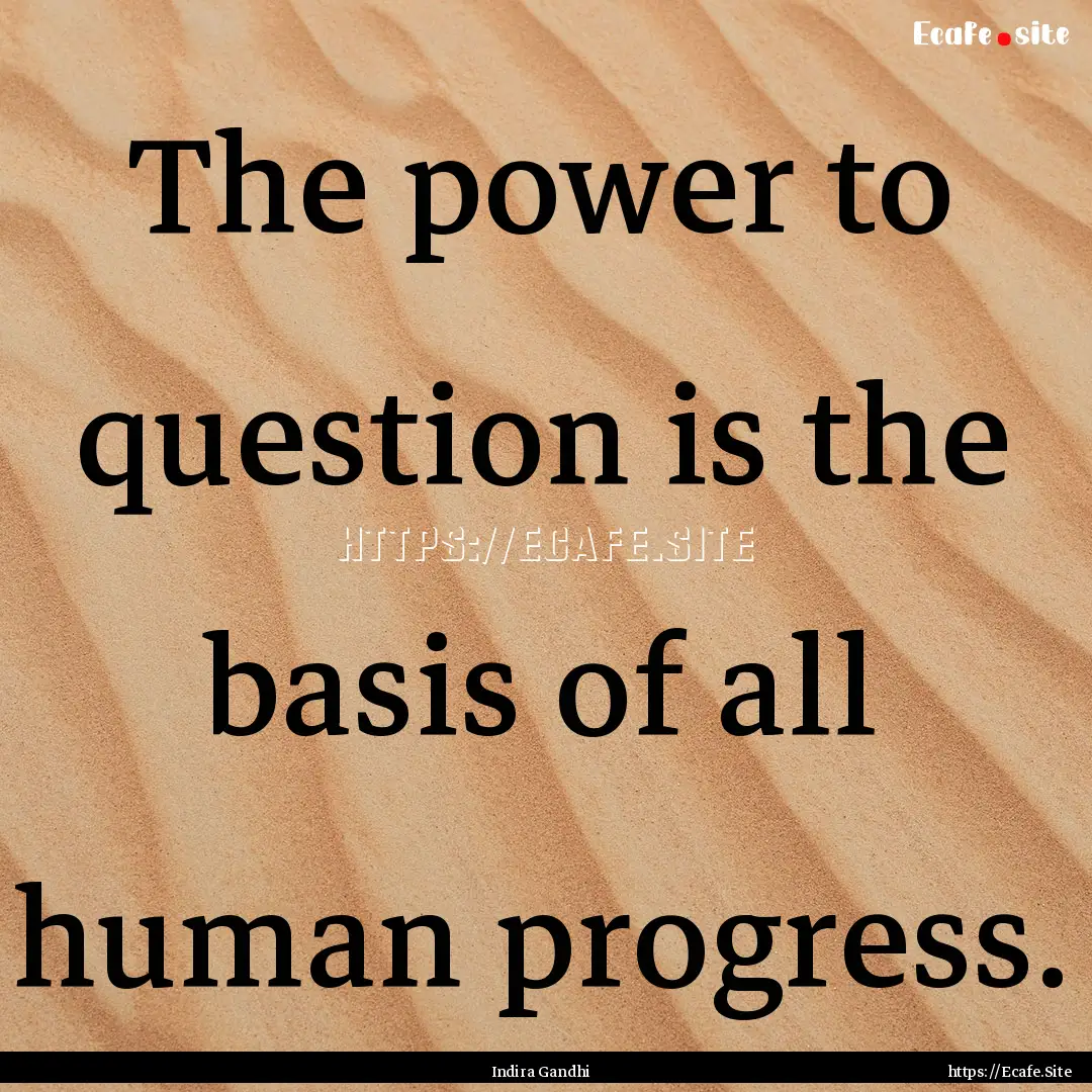 The power to question is the basis of all.... : Quote by Indira Gandhi